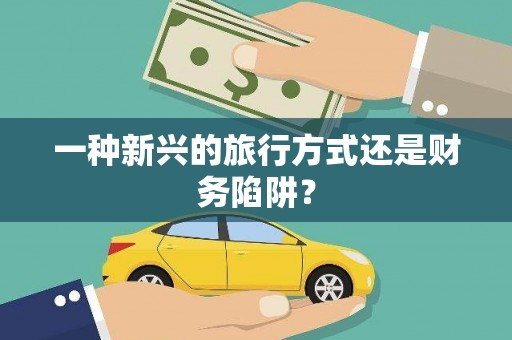 茂林一种新兴的旅行方式还是财务陷阱？