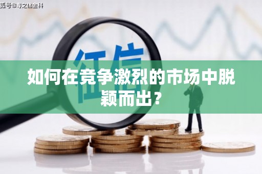 茂林如何在竞争激烈的市场中脱颖而出？