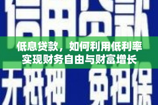 茂林低息贷款，如何利用低利率实现财务自由与财富增长