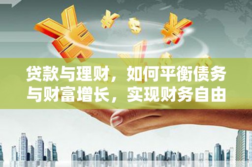 茂林贷款与理财，如何平衡债务与财富增长，实现财务自由