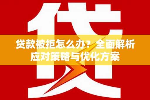 茂林贷款被拒怎么办？全面解析应对策略与优化方案