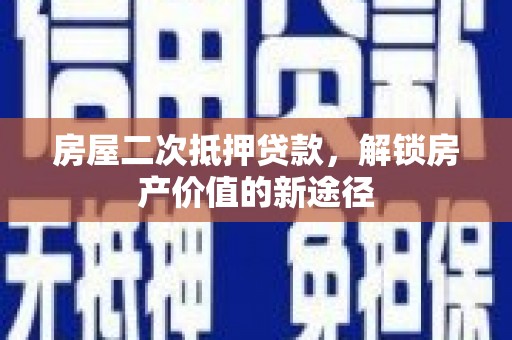 茂林房屋二次抵押贷款，解锁房产价值的新途径