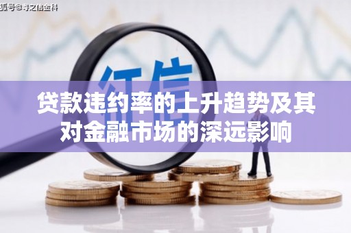 茂林贷款违约率的上升趋势及其对金融市场的深远影响