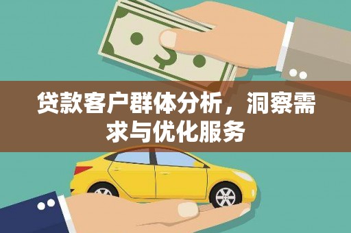 茂林贷款客户群体分析，洞察需求与优化服务